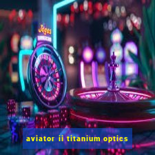 aviator ii titanium optics